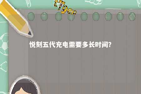 悦刻五代充电需要多长时间	
？ 